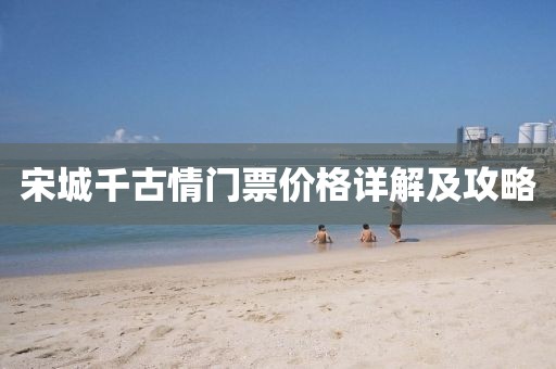 宋城千古情门票价格详解及攻略