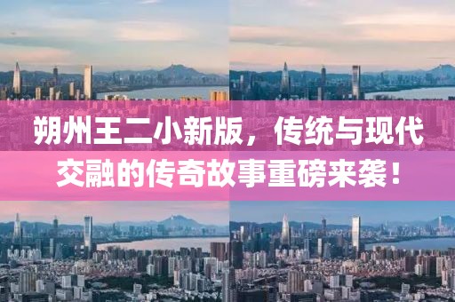 朔州王二小新版，传统与现代交融的传奇故事重磅来袭！