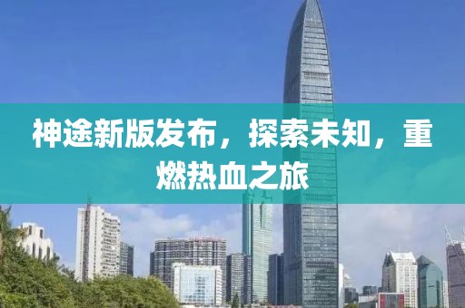 神途新版发布，探索未知，重燃热血之旅