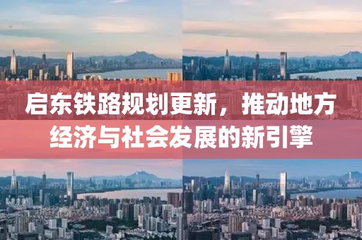 启东铁路规划更新，推动地方经济与社会发展的新引擎