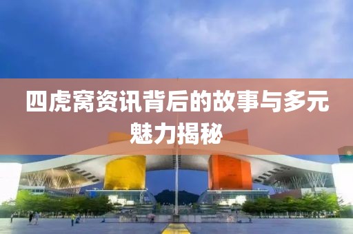 四虎窝资讯背后的故事与多元魅力揭秘