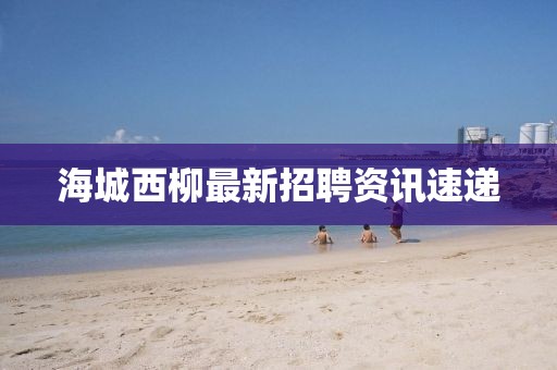 海城西柳最新招聘资讯速递