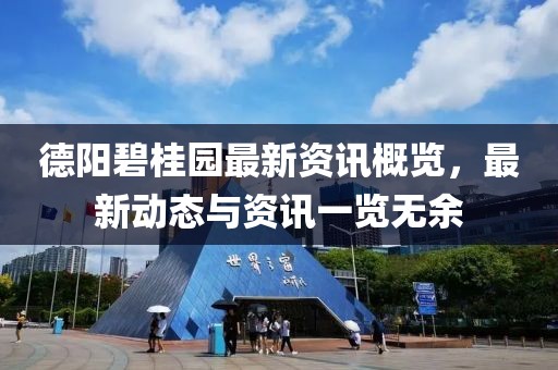 德阳碧桂园最新资讯概览，最新动态与资讯一览无余