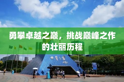 勇攀卓越之巅，挑战巅峰之作的壮丽历程