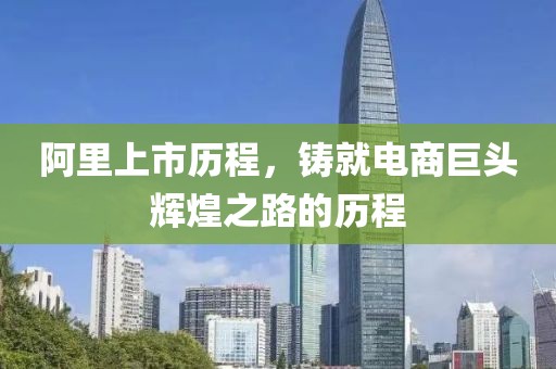 阿里上市历程，铸就电商巨头辉煌之路的历程