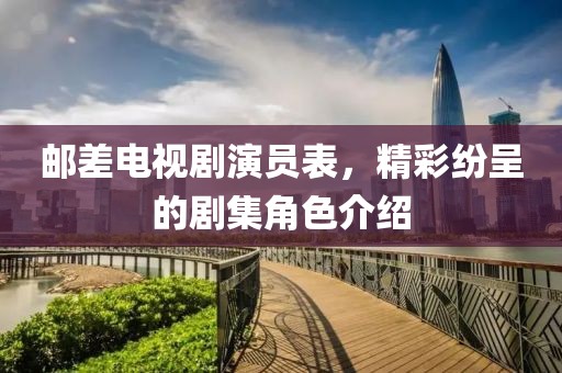 邮差电视剧演员表，精彩纷呈的剧集角色介绍