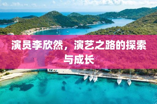 演员李欣然，演艺之路的探索与成长