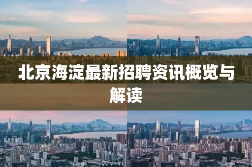 北京海淀最新招聘资讯概览与解读