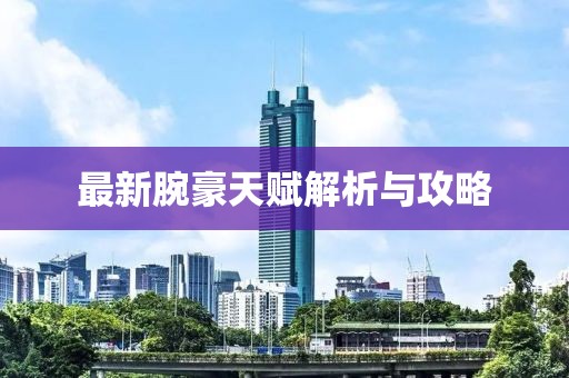 最新腕豪天赋解析与攻略