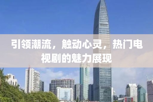 引领潮流，触动心灵，热门电视剧的魅力展现