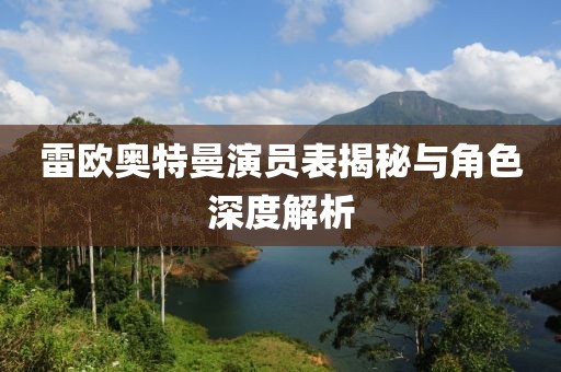 雷欧奥特曼演员表揭秘与角色深度解析