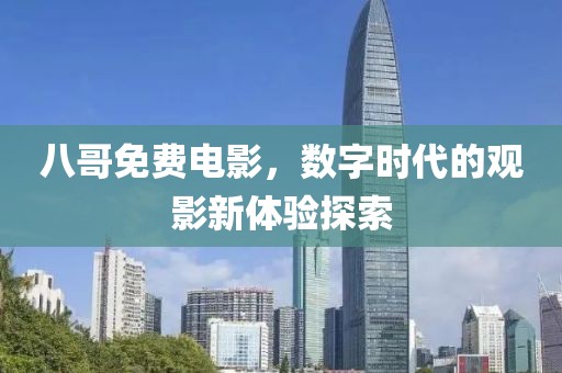 八哥免费电影，数字时代的观影新体验探索