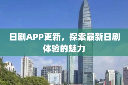 日剧APP更新，探索最新日剧体验的魅力
