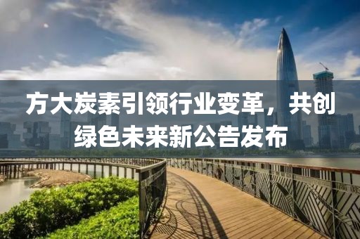 方大炭素引领行业变革，共创绿色未来新公告发布