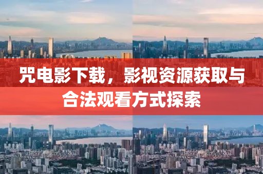 咒电影下载，影视资源获取与合法观看方式探索