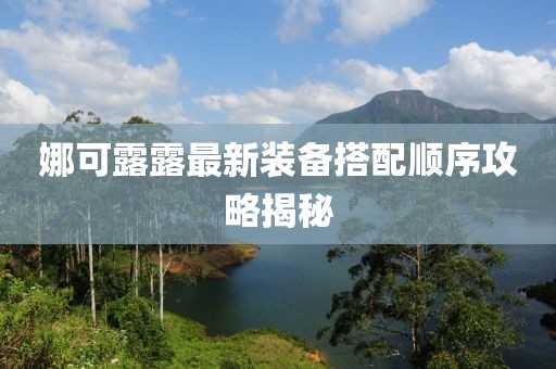 娜可露露最新装备搭配顺序攻略揭秘