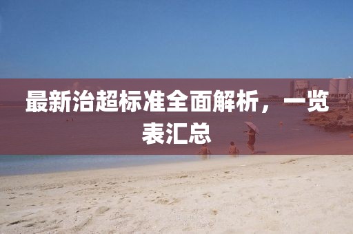 最新治超标准全面解析，一览表汇总