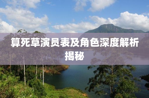 算死草演员表及角色深度解析揭秘