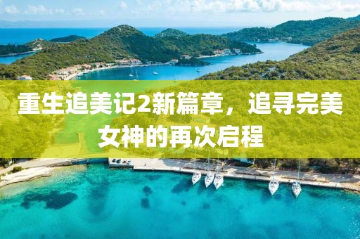 重生追美记2新篇章，追寻完美女神的再次启程