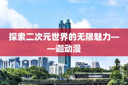 探索二次元世界的无限魅力——迦动漫