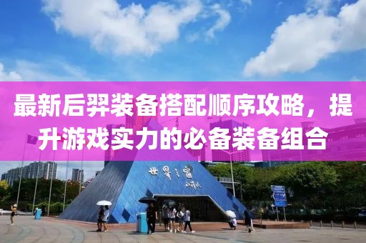 最新后羿装备搭配顺序攻略，提升游戏实力的必备装备组合