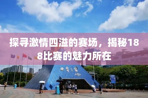 探寻激情四溢的赛场，揭秘188比赛的魅力所在