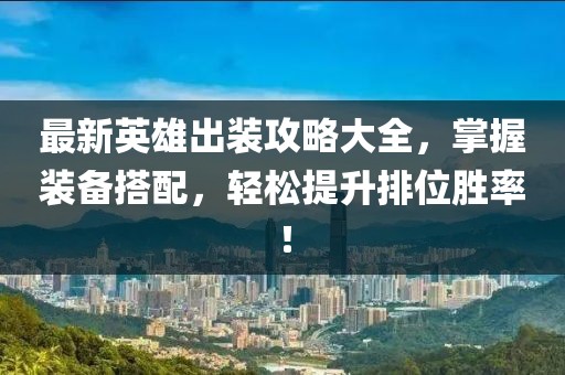 最新英雄出装攻略大全，掌握装备搭配，轻松提升排位胜率！