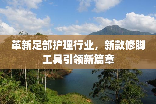 革新足部护理行业，新款修脚工具引领新篇章