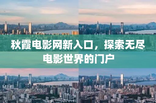 秋霞电影网新入口，探索无尽电影世界的门户