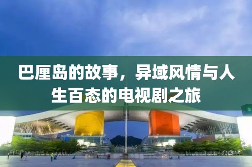 巴厘岛的故事，异域风情与人生百态的电视剧之旅