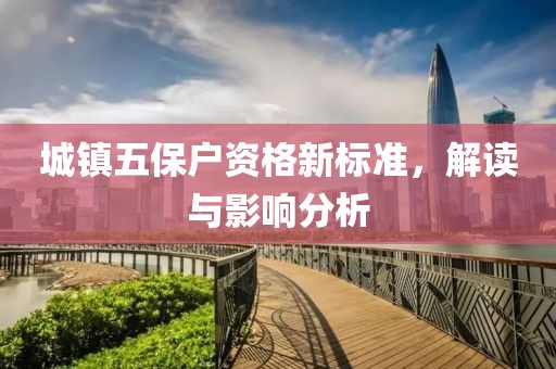 城镇五保户资格新标准，解读与影响分析
