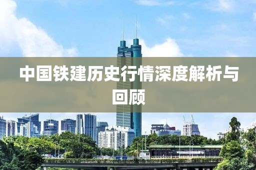 中国铁建历史行情深度解析与回顾