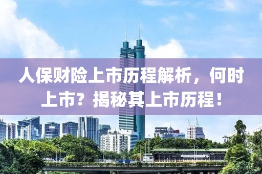 人保财险上市历程解析，何时上市？揭秘其上市历程！