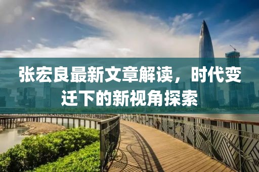 张宏良最新文章解读，时代变迁下的新视角探索