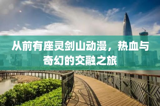 从前有座灵剑山动漫，热血与奇幻的交融之旅