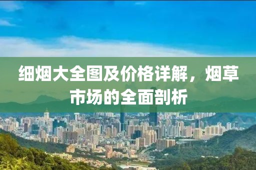 细烟大全图及价格详解，烟草市场的全面剖析
