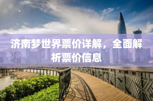 济南梦世界票价详解，全面解析票价信息