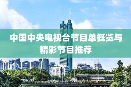 中国中央电视台节目单概览与精彩节目推荐