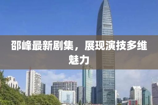 邵峰最新剧集，展现演技多维魅力