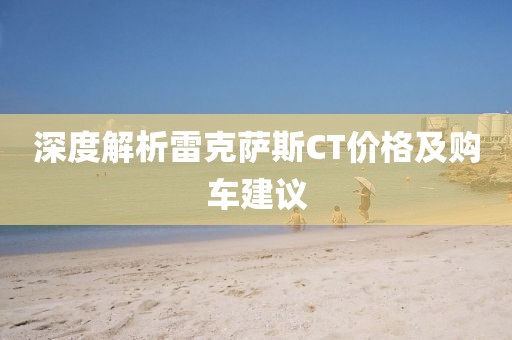 深度解析雷克萨斯CT价格及购车建议