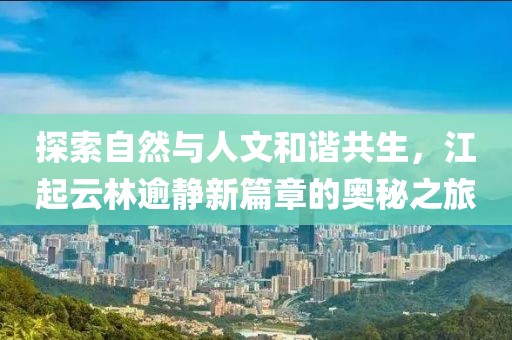 探索自然与人文和谐共生，江起云林逾静新篇章的奥秘之旅