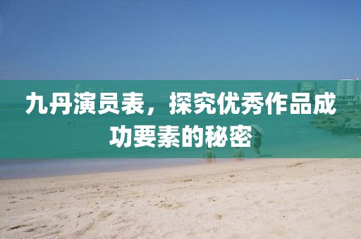 九丹演员表，探究优秀作品成功要素的秘密