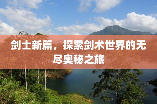 剑士新篇，探索剑术世界的无尽奥秘之旅