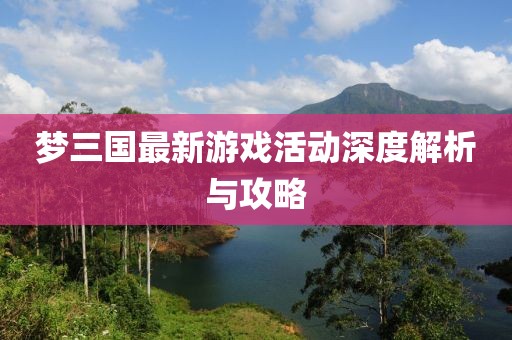 梦三国最新游戏活动深度解析与攻略