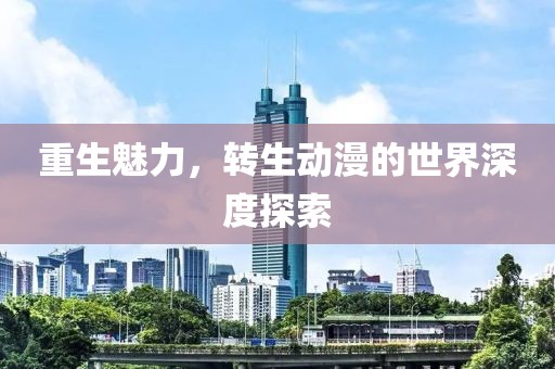 重生魅力，转生动漫的世界深度探索