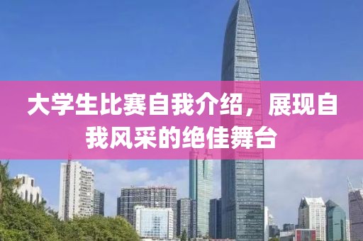 大学生比赛自我介绍，展现自我风采的绝佳舞台