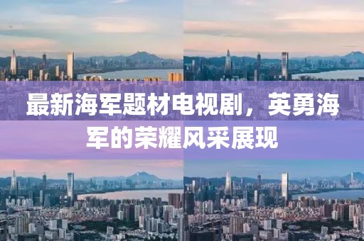 最新海军题材电视剧，英勇海军的荣耀风采展现