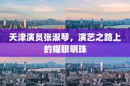天津演员张淑琴，演艺之路上的耀眼明珠