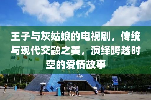 王子与灰姑娘的电视剧，传统与现代交融之美，演绎跨越时空的爱情故事