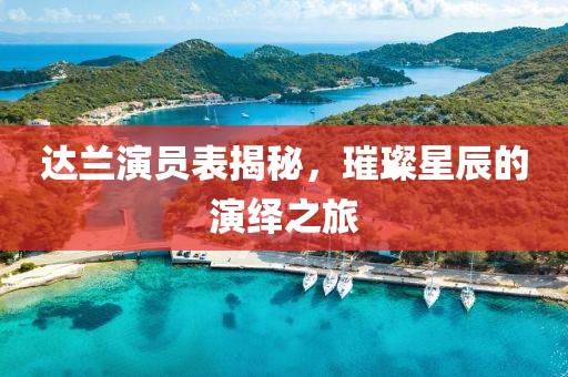 达兰演员表揭秘，璀璨星辰的演绎之旅